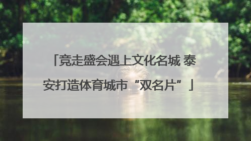竞走盛会遇上文化名城 泰安打造体育城市“双名片”
