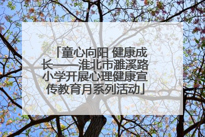 童心向阳 健康成长——淮北市濉溪路小学开展心理健康宣传教育月系列活动