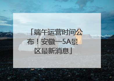 端午运营时间公布！安徽一5A景区最新消息