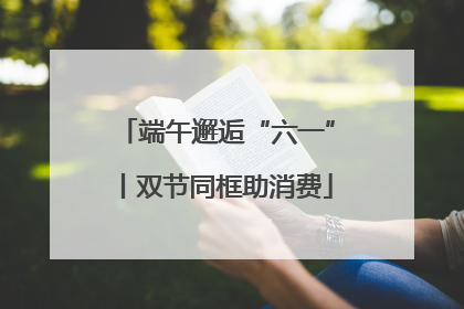 端午邂逅“六一”丨双节同框助消费