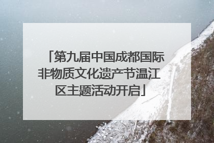 第九届中国成都国际非物质文化遗产节温江区主题活动开启