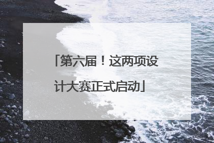 第六届！这两项设计大赛正式启动