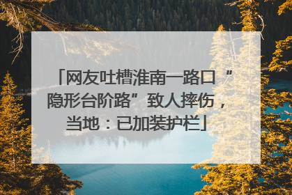 网友吐槽淮南一路口“隐形台阶路”致人摔伤，当地：已加装护栏