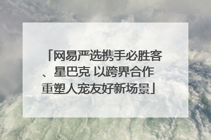 网易严选携手必胜客、星巴克 以跨界合作重塑人宠友好新场景