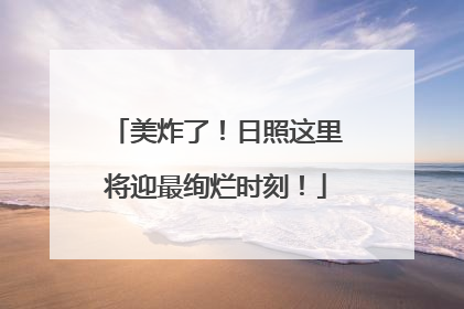 美炸了！日照这里将迎最绚烂时刻！