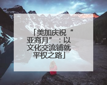 美加庆祝“亚裔月”：以文化交流铺就平权之路