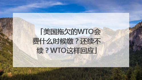 美国拖欠的WTO会费什么时候缴？还续不续？WTO这样回应