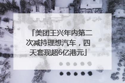 美团王兴年内第二次减持理想汽车，四天套现超6亿港元