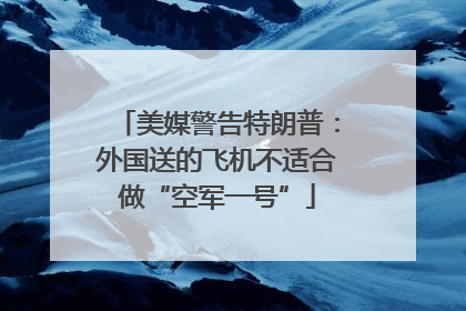 美媒警告特朗普：外国送的飞机不适合做“空军一号”