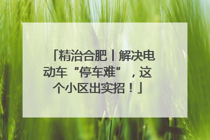 精治合肥丨解决电动车“停车难”，这个小区出实招！