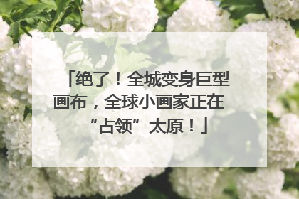 绝了！全城变身巨型画布，全球小画家正在“占领”太原！