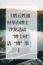 缙云姓潘村举办博士沙龙活动 “博士村”话“博”事