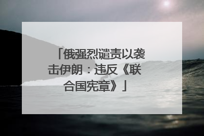俄强烈谴责以袭击伊朗：违反《联合国宪章》