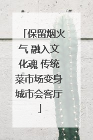 保留烟火气 融入文化魂 传统菜市场变身城市会客厅