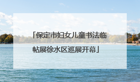 保定市妇女儿童书法临帖展徐水区巡展开幕