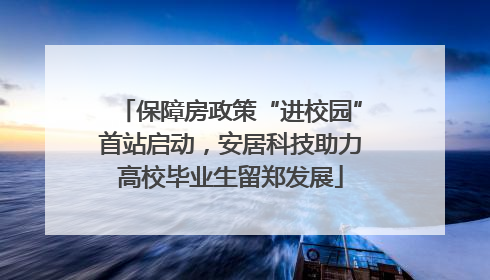 保障房政策“进校园”首站启动，安居科技助力高校毕业生留郑发展