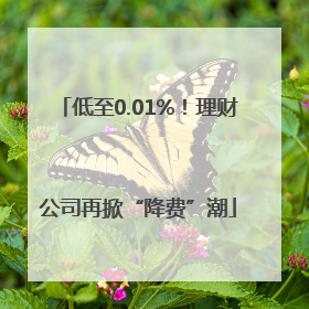 低至0.01%！理财公司再掀“降费”潮
