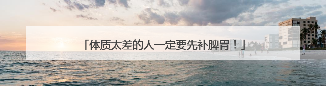 体质太差的人一定要先补脾胃！
