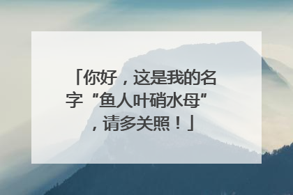 你好，这是我的名字“鱼人叶硝水母”，请多关照！