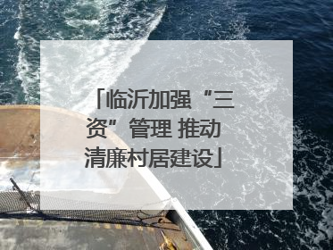 临沂加强“三资”管理 推动清廉村居建设
