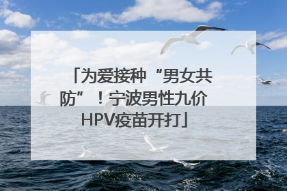 为爱接种“男女共防”！宁波男性九价HPV疫苗开打