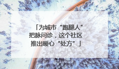 为城市“跑腿人”把脉问诊，这个社区推出暖心“处方”