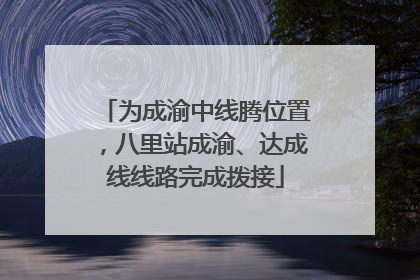 为成渝中线腾位置，八里站成渝、达成线线路完成拨接