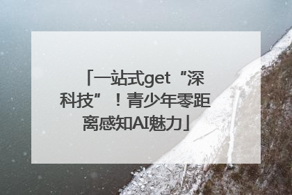 一站式get“深科技”！青少年零距离感知AI魅力
