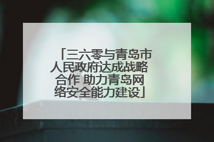 三六零与青岛市人民政府达成战略合作 助力青岛网络安全能力建设