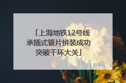 上海地铁12号线承插式管片拼装成功突破千环大关