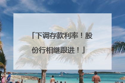 下调存款利率！股份行相继跟进！