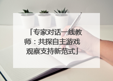 专家对话一线教师：共探自主游戏观察支持新范式