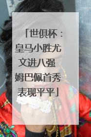 世俱杯：皇马小胜尤文进八强 姆巴佩首秀表现平平