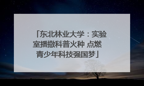 东北林业大学：实验室播撒科普火种 点燃青少年科技强国梦