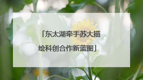 东太湖牵手苏大描绘科创合作新蓝图