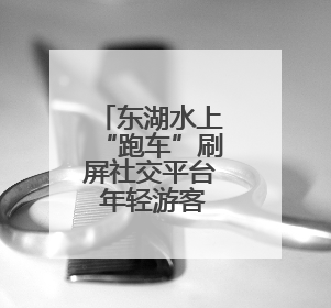 东湖水上“跑车”刷屏社交平台 年轻游客纷纷打卡