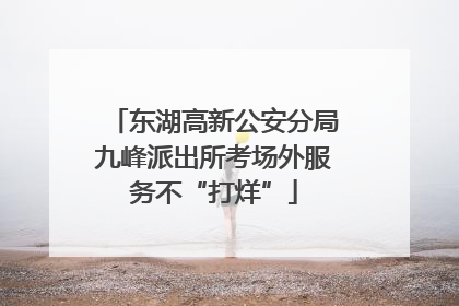 东湖高新公安分局九峰派出所考场外服务不“打烊”