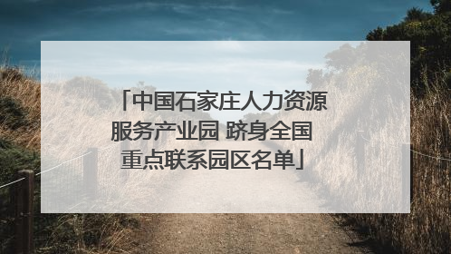 中国石家庄人力资源服务产业园 跻身全国重点联系园区名单
