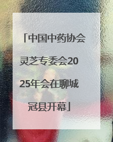 中国中药协会灵芝专委会2025年会在聊城冠县开幕