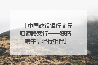 中国建设银行商丘归德路支行——粽情端午，建行相伴
