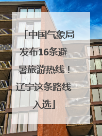 中国气象局发布16条避暑旅游热线！辽宁这条路线入选