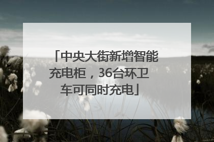中央大街新增智能充电柜，36台环卫车可同时充电