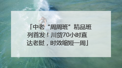 中老“周周班”精品班列首发！川货70小时直达老挝，时效缩短一周