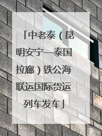 中老泰（昆明安宁—泰国拉廊）铁公海联运国际货运列车发车
