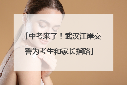 中考来了！武汉江岸交警为考生和家长指路