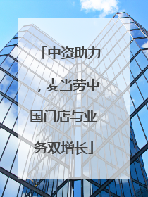 中资助力，麦当劳中国门店与业务双增长