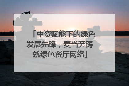 中资赋能下的绿色发展先锋，麦当劳铸就绿色餐厅网络