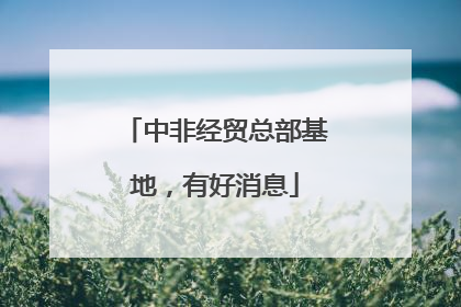 中非经贸总部基地，有好消息