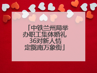 中铁兰州局举办职工集体婚礼 36对新人情定陇南万象街