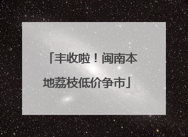 丰收啦！闽南本地荔枝低价争市